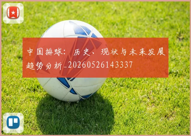 中国排球：历史、现状与未来发展趋势分析_20260526143337