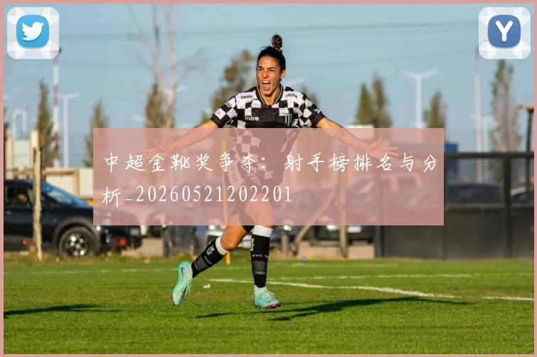 中超金靴奖争夺:射手榜排名与分析_20260521202201
