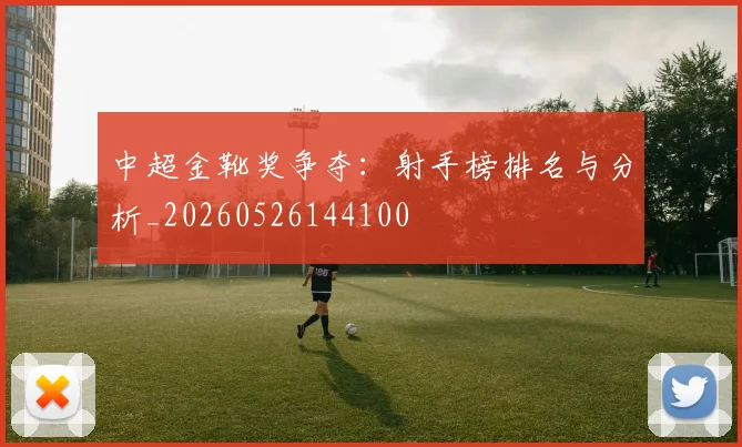 中超金靴奖争夺:射手榜排名与分析_20260526144100