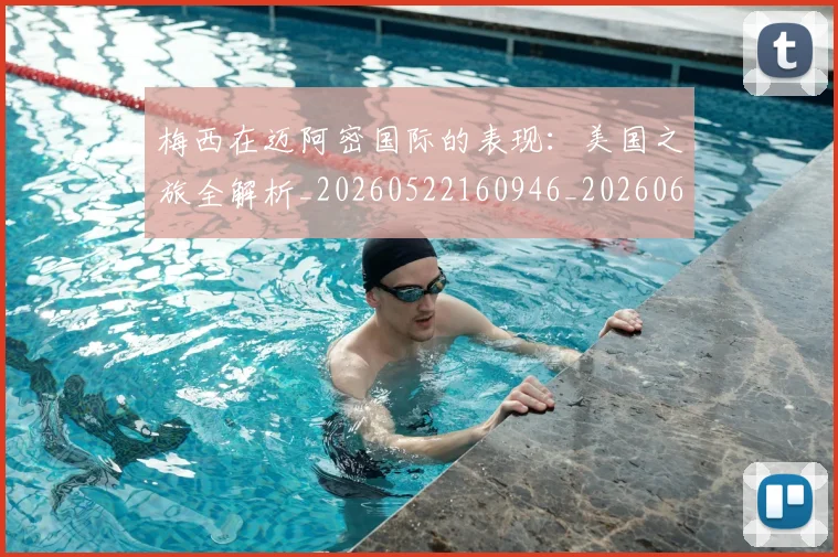 梅西在迈阿密国际的表现：美国之旅全解析_20260522160946_20260609222134