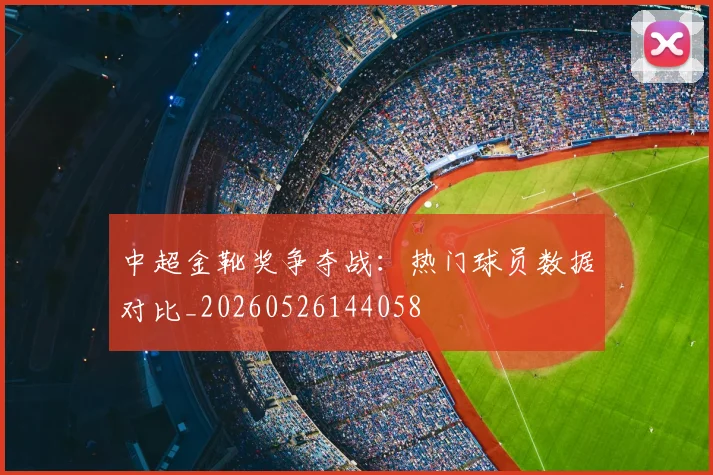 中超金靴奖争夺战:热门球员数据对比_20260526144058