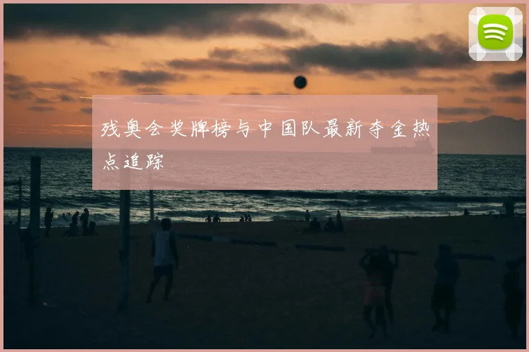 残奥会奖牌榜与中国队最新夺金热点追踪