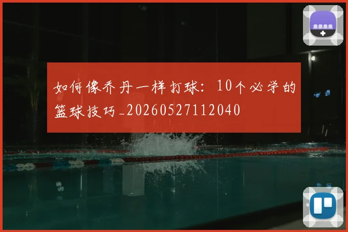 如何像乔丹一样打球：10个必学的篮球技巧_20260527112040