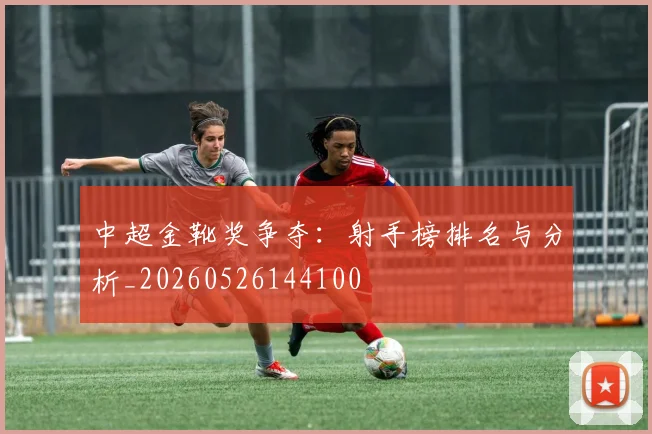 中超金靴奖争夺：射手榜排名与分析_20260526144100