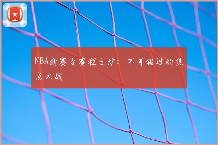 NBA新赛季赛程出炉：不可错过的焦点大战