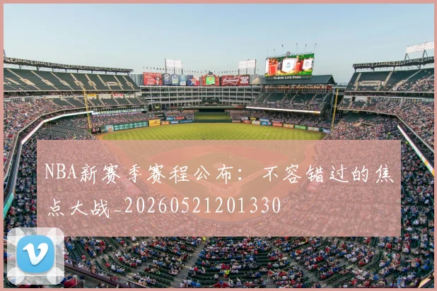 NBA新赛季赛程公布：不容错过的焦点大战_20260521201330