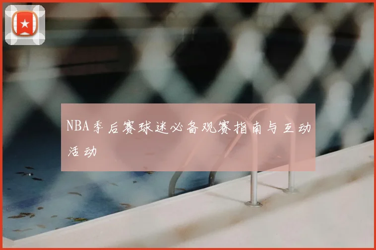 NBA季后赛球迷必备观赛指南与互动活动