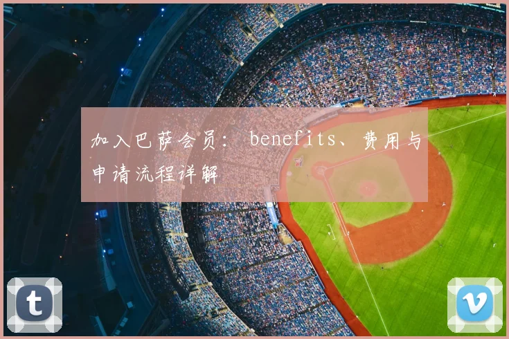 加入巴萨会员: benefits、费用与申请流程详解