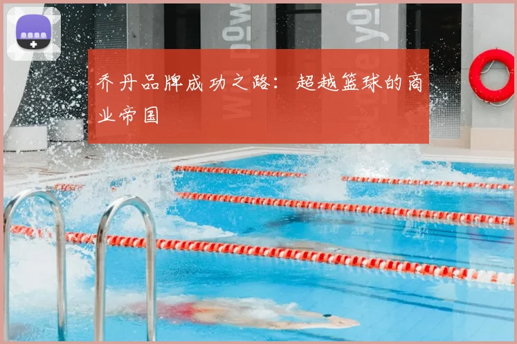 乔丹品牌成功之路：超越篮球的商业帝国