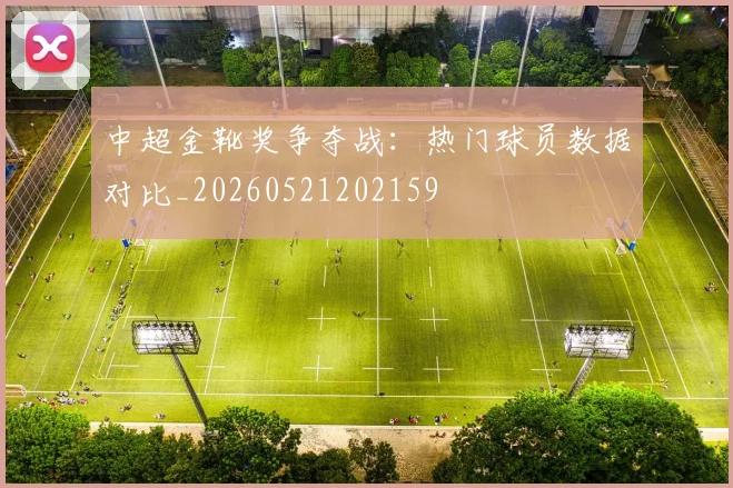 中超金靴奖争夺战：热门球员数据对比_20260521202159