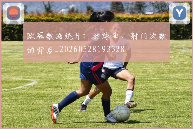 欧冠数据统计:控球率、射门次数的背后_20260528193328