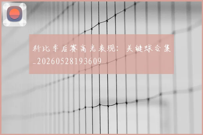科比季后赛高光表现：关键球合集_20260528193609