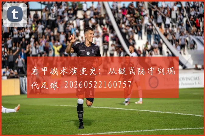 意甲战术演变史：从链式防守到现代足球_20260522160757